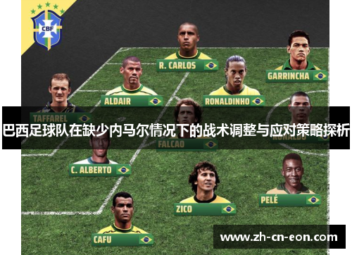 巴西足球队在缺少内马尔情况下的战术调整与应对策略探析 巴西足球队在缺少内马尔情况下的战术调整与应对策略探析