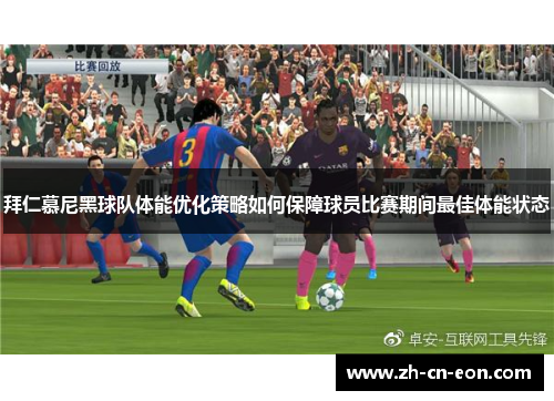 拜仁慕尼黑球队体能优化策略如何保障球员比赛期间最佳体能状态
