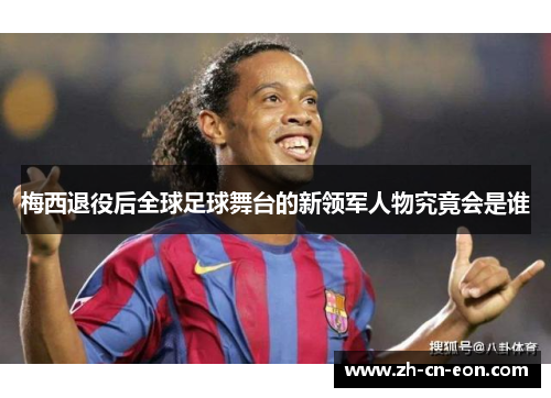 梅西退役后全球足球舞台的新领军人物究竟会是谁