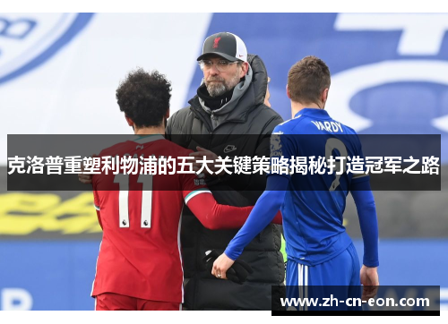 克洛普重塑利物浦的五大关键策略揭秘打造冠军之路 克洛普重塑利物浦的五大关键策略揭秘打造冠军之路