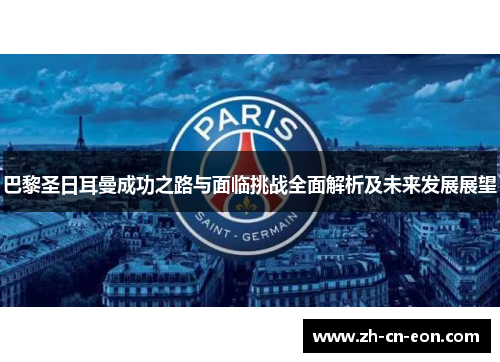 巴黎圣日耳曼成功之路与面临挑战全面解析及未来发展展望