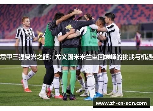 意甲三强复兴之路：尤文国米米兰重回巅峰的挑战与机遇