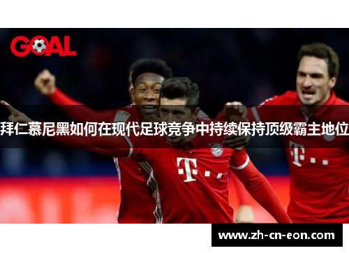 拜仁慕尼黑如何在现代足球竞争中持续保持顶级霸主地位