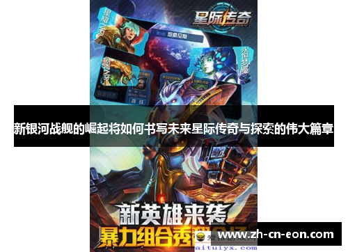 新银河战舰的崛起将如何书写未来星际传奇与探索的伟大篇章 新银河战舰的崛起将如何书写未来星际传奇与探索的伟大篇章