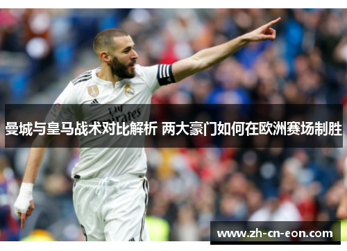 曼城与皇马战术对比解析 两大豪门如何在欧洲赛场制胜