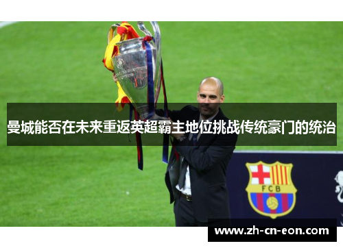 曼城能否在未来重返英超霸主地位挑战传统豪门的统治