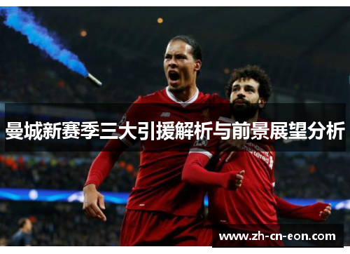 曼城新赛季三大引援解析与前景展望分析