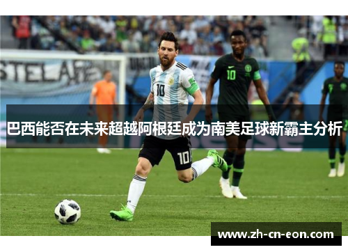 巴西能否在未来超越阿根廷成为南美足球新霸主分析