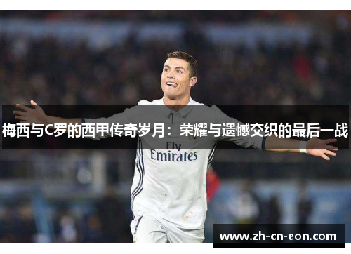 梅西与C罗的西甲传奇岁月：荣耀与遗憾交织的最后一战