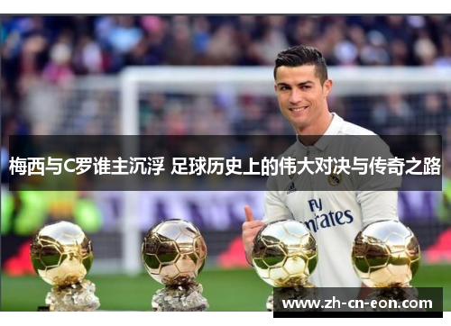 梅西与C罗谁主沉浮 足球历史上的伟大对决与传奇之路