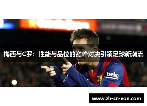 梅西与C罗:性能与品位的巅峰对决引领足球新潮流 梅西与C罗:性能与品位的巅峰对决引领足球新潮流