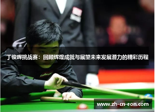 丁俊晖挑战赛：回顾辉煌成就与展望未来发展潜力的精彩历程