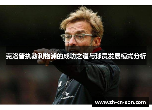 克洛普执教利物浦的成功之道与球员发展模式分析