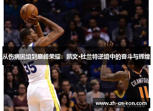 从伤病困境到巅峰荣耀：凯文·杜兰特逆境中的奋斗与辉煌