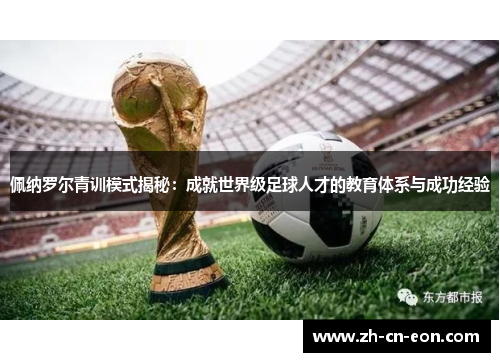 佩纳罗尔青训模式揭秘：成就世界级足球人才的教育体系与成功经验