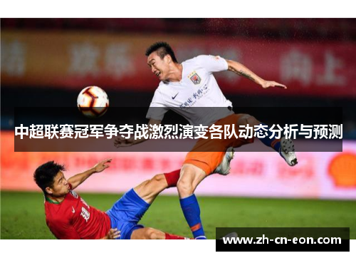 中超联赛冠军争夺战激烈演变各队动态分析与预测