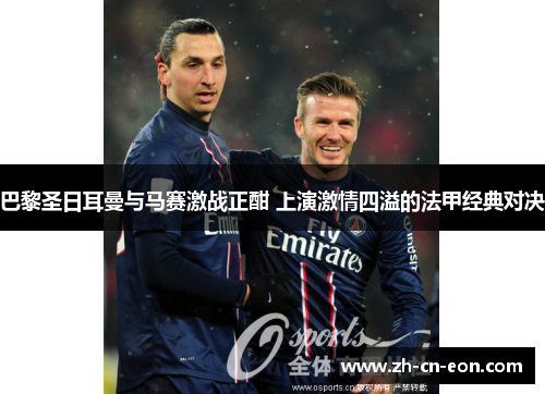 巴黎圣日耳曼与马赛激战正酣 上演激情四溢的法甲经典对决