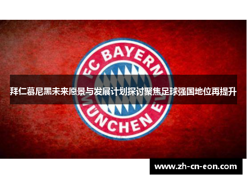 拜仁慕尼黑未来愿景与发展计划探讨聚焦足球强国地位再提升