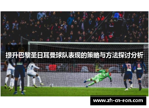 提升巴黎圣日耳曼球队表现的策略与方法探讨分析
