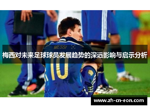 梅西对未来足球球员发展趋势的深远影响与启示分析