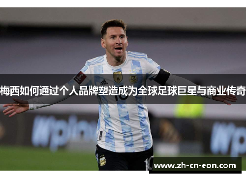 梅西如何通过个人品牌塑造成为全球足球巨星与商业传奇