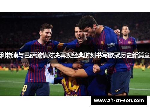利物浦与巴萨激情对决再现经典时刻书写欧冠历史新篇章