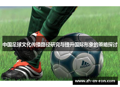 中国足球文化传播路径研究与提升国际形象的策略探讨