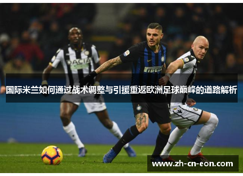 国际米兰如何通过战术调整与引援重返欧洲足球巅峰的道路解析