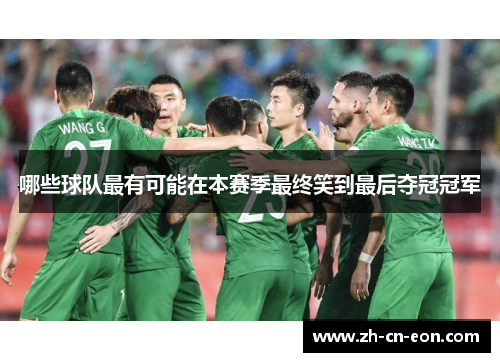 哪些球队最有可能在本赛季最终笑到最后夺冠冠军