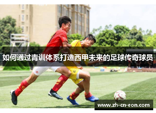 如何通过青训体系打造西甲未来的足球传奇球员