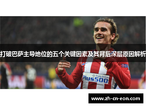打破巴萨主导地位的五个关键因素及其背后深层原因解析