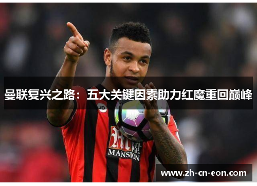 曼联复兴之路:五大关键因素助力红魔重回巅峰 曼联复兴之路:五大关键因素助力红魔重回巅峰