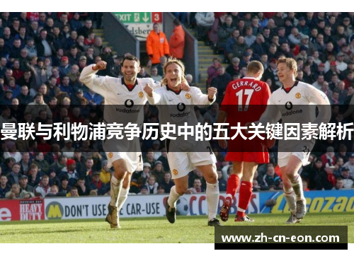 曼联与利物浦竞争历史中的五大关键因素解析 曼联与利物浦竞争历史中的五大关键因素解析