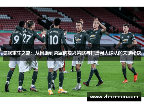 曼联重生之路：从困境到荣耀的复兴策略与打造强大球队的关键秘诀