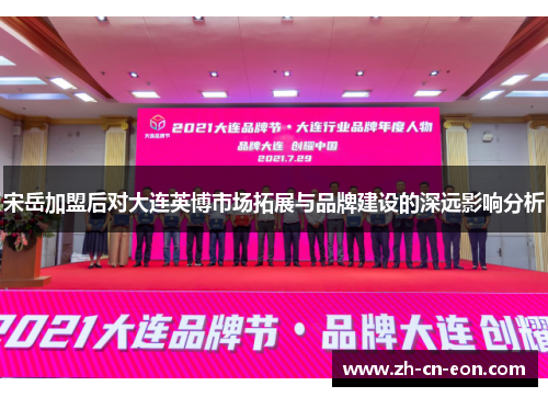 宋岳加盟后对大连英博市场拓展与品牌建设的深远影响分析