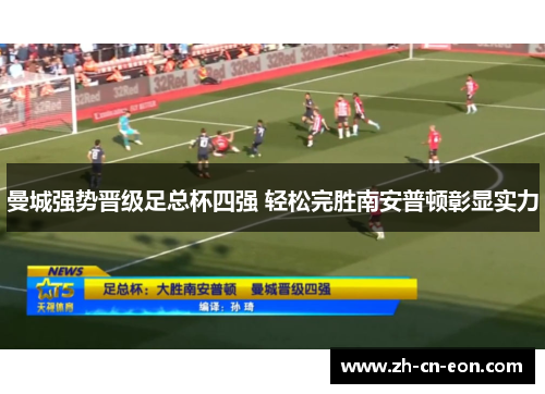 曼城强势晋级足总杯四强 轻松完胜南安普顿彰显实力