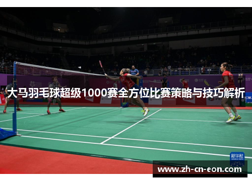 大马羽毛球超级1000赛全方位比赛策略与技巧解析