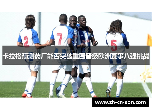 卡拉格预测药厂能否突破重围晋级欧洲赛事八强挑战