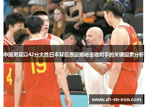 中国男篮以42分大胜日本背后原因揭秘击败对手的关键因素分析