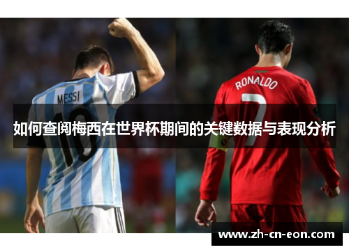 如何查阅梅西在世界杯期间的关键数据与表现分析