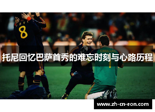 托尼回忆巴萨首秀的难忘时刻与心路历程