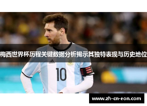 梅西世界杯历程关键数据分析揭示其独特表现与历史地位