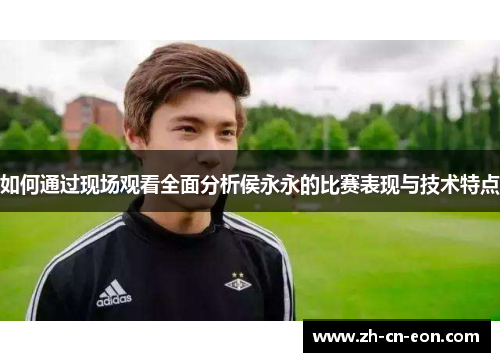 如何通过现场观看全面分析侯永永的比赛表现与技术特点