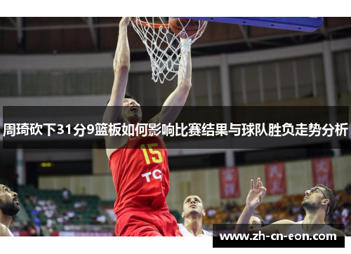 周琦砍下31分9篮板如何影响比赛结果与球队胜负走势分析