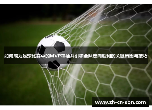 如何成为足球比赛中的MVP领袖并引领全队走向胜利的关键策略与技巧