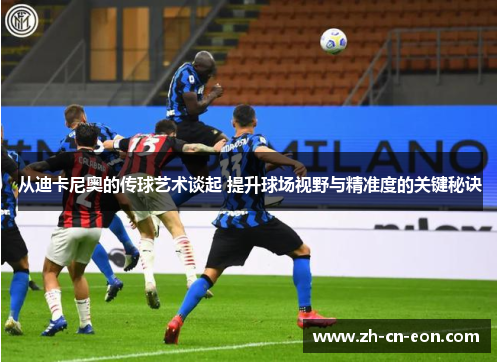 从迪卡尼奥的传球艺术谈起 提升球场视野与精准度的关键秘诀