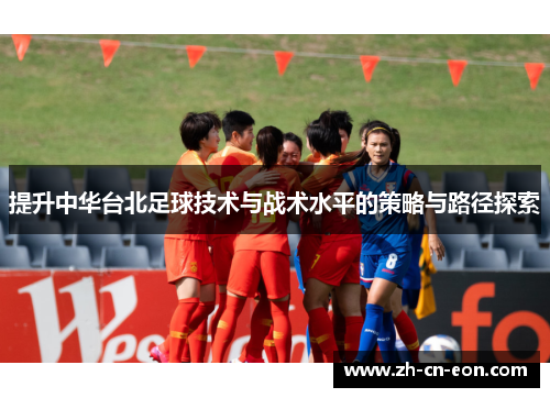 提升中华台北足球技术与战术水平的策略与路径探索