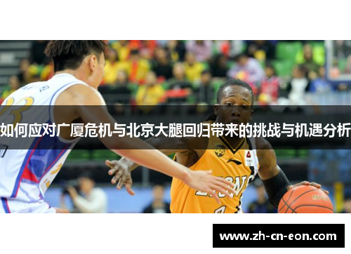 如何应对广厦危机与北京大腿回归带来的挑战与机遇分析