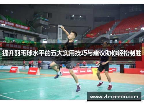 提升羽毛球水平的五大实用技巧与建议助你轻松制胜