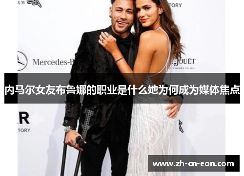 内马尔女友布鲁娜的职业是什么她为何成为媒体焦点